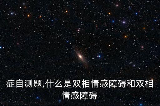 躁郁症自测题,什么是双相情感障碍和双相情感障碍?