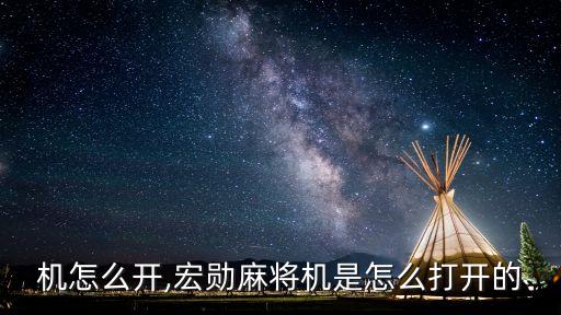 麻将机怎么开,宏勋麻将机是怎么打开的?