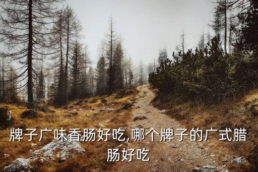 牌子广味香肠好吃,哪个牌子的广式腊肠好吃