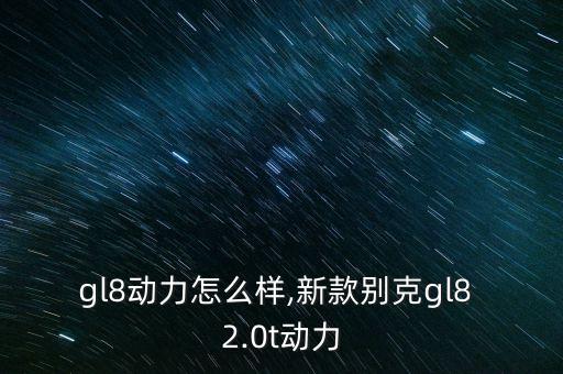 别克gl8动力怎么样,新款别克gl8 2.0t动力