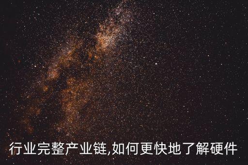 行业完整产业链,如何更快地了解硬件