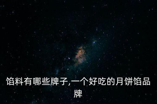月饼馅料有哪些牌子,一个好吃的月饼馅品牌