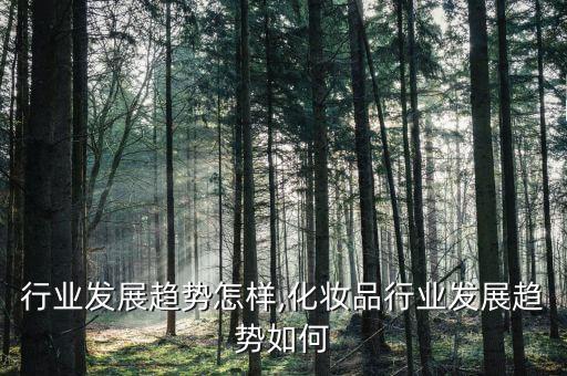 行业发展趋势怎样,化妆品行业发展趋势如何