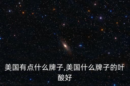 叶酸美国有点什么牌子,美国什么牌子的叶酸好?