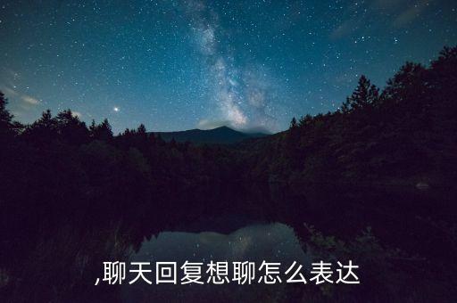 想聊,聊天回复想聊怎么表达?
