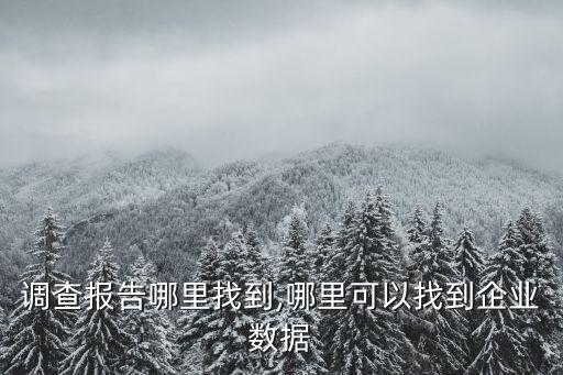 行业调查报告哪里找到,哪里可以找到企业数据?