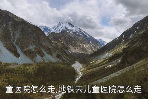 去儿童医院怎么走,地铁去儿童医院怎么走