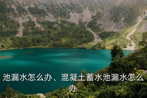 池漏水怎么办、混凝土蓄水池漏水怎么办