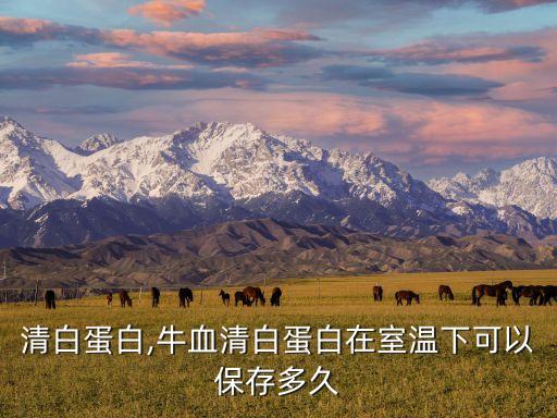 牛血清白蛋白,牛血清白蛋白在室温下可以保存多久?