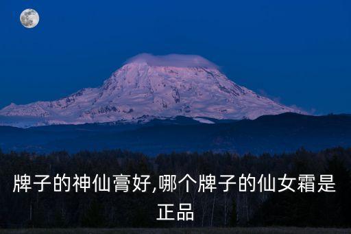 牌子的神仙膏好,哪个牌子的仙女霜是正品