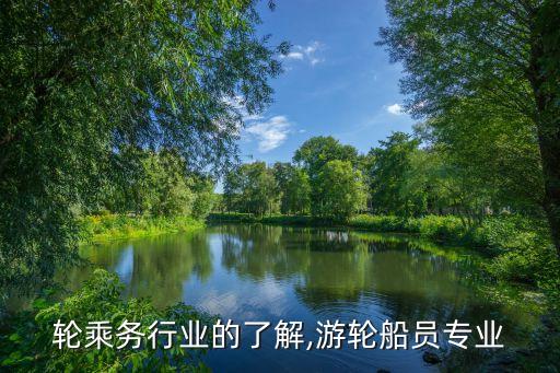 对游轮乘务行业的了解,游轮船员专业