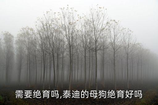 母狗需要绝育吗,泰迪的母狗绝育好吗?