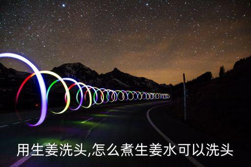 用生姜洗头,怎么煮生姜水可以洗头