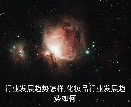 行业发展趋势怎样,化妆品行业发展趋势如何
