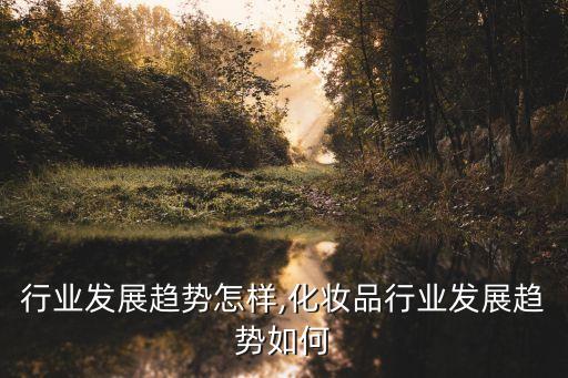 行业发展趋势怎样,化妆品行业发展趋势如何