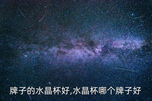 什么牌子的水晶杯好,水晶杯哪个牌子好?