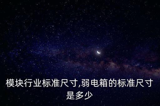 电源模块行业标准尺寸,弱电箱的标准尺寸是多少?