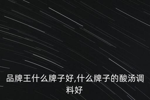 品牌王什么牌子好,什么牌子的酸汤调料好