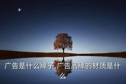 允儿广告是什么牌子,广告品牌的材质是什么?