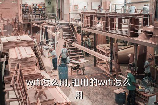 租的wifi怎么用,租用的wifi怎么用?