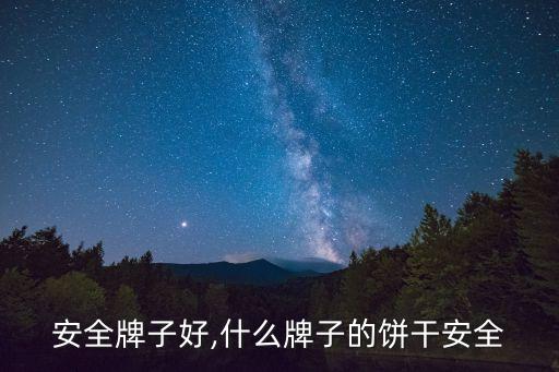 安全牌子好,什么牌子的饼干安全