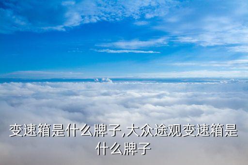 途观变速箱是什么牌子,大众途观变速箱是什么牌子
