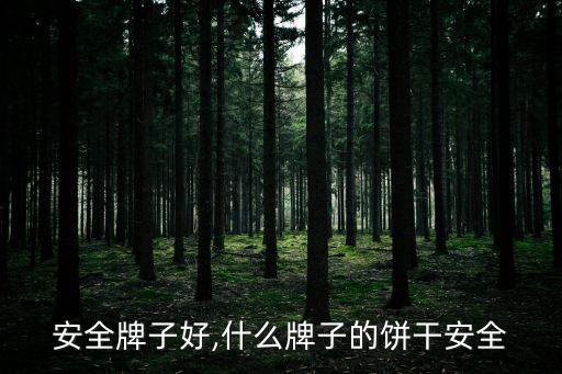 饼干安全牌子好,什么牌子的饼干安全?