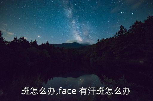 斑怎么办,face 有汗斑怎么办