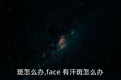 斑怎么办,face 有汗斑怎么办