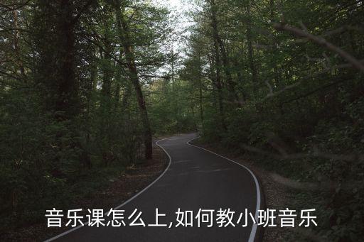 小班音乐课怎么上,如何教小班音乐