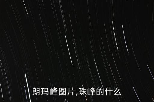 珠穆朗玛峰图片,珠峰的什么?