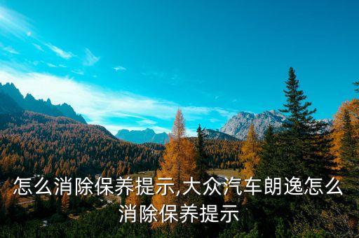 怎么消除保养提示,大众汽车朗逸怎么消除保养提示