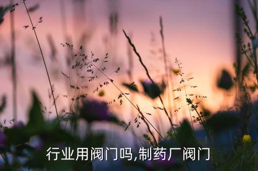 行业用阀门吗,制药厂阀门