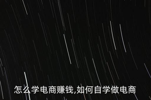 自己怎么学电商赚钱,如何自学做电商