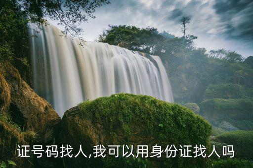 身份证号码找人,我可以用身份证找人吗?