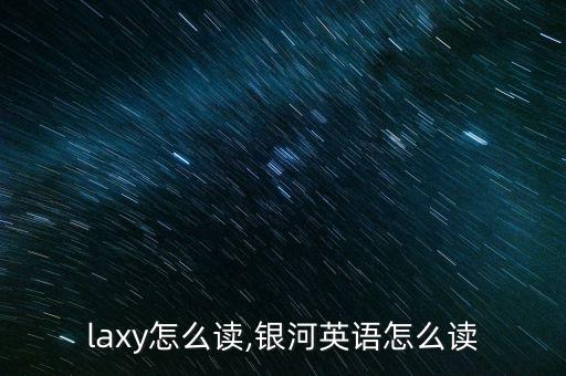 galaxy怎么读,银河英语怎么读