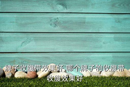 牌子收腹带效果好,哪个牌子的收腹带收腹效果好