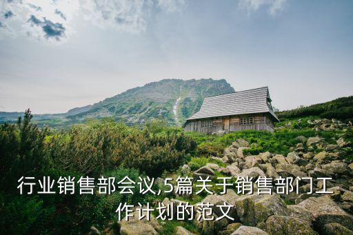 教育行业销售部会议,5篇关于销售部门工作计划的范文
