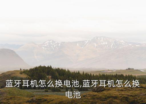苹果蓝牙耳机怎么换电池,蓝牙耳机怎么换电池?