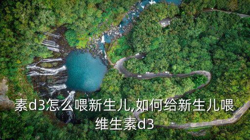 维生素d3怎么喂新生儿,如何给新生儿喂维生素d3?