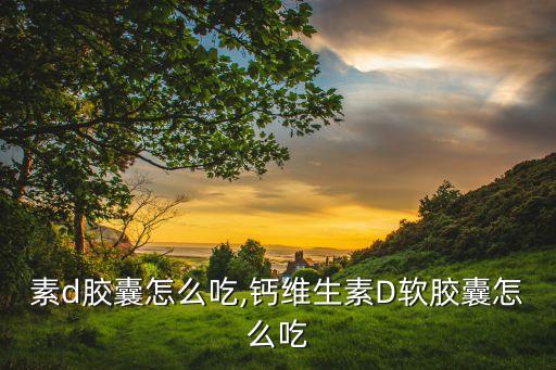 维生素d胶囊怎么吃,钙维生素D软胶囊怎么吃?