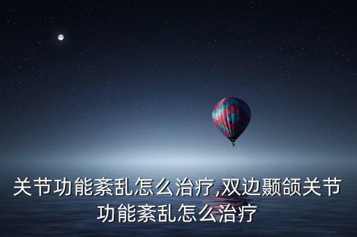 关节功能紊乱怎么治疗,双边颞颌关节功能紊乱怎么治疗