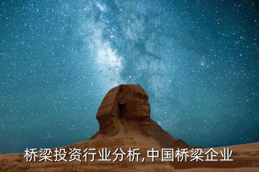 全国桥梁投资行业分析,中国桥梁企业