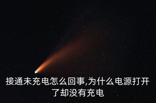 电源接通未充电怎么回事,为什么电源打开了却没有充电?