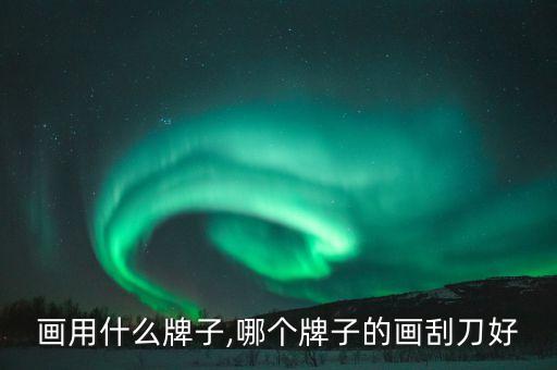 刮刀画用什么牌子,哪个牌子的画刮刀好?