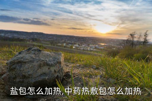 热敷盐包怎么加热,中药热敷包怎么加热?
