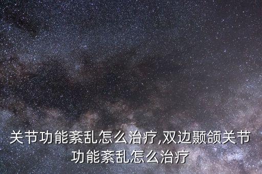 颞颌关节功能紊乱怎么治疗,双边颞颌关节功能紊乱怎么治疗