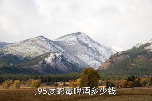 蛇青,95度蛇毒啤酒多少钱?