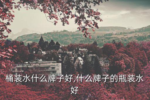 桶装水什么牌子好,什么牌子的瓶装水好