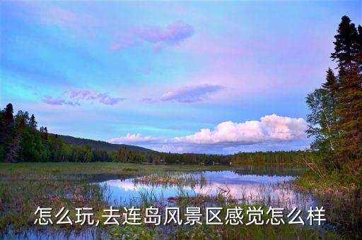 怎么玩,去连岛风景区感觉怎么样